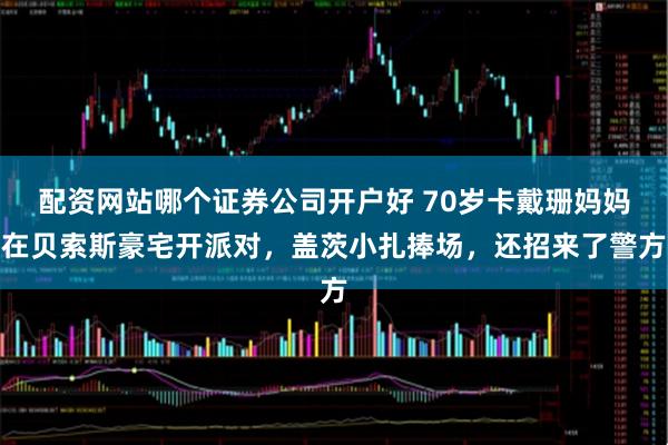 配资网站哪个证券公司开户好 70岁卡戴珊妈妈在贝索斯豪宅开派对，盖茨小扎捧场，还招来了警方