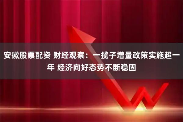 安徽股票配资 财经观察：一揽子增量政策实施超一年 经济向好态势不断稳固