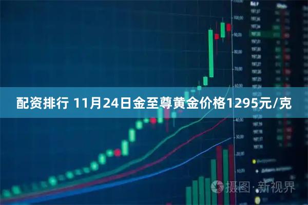 配资排行 11月24日金至尊黄金价格1295元/克