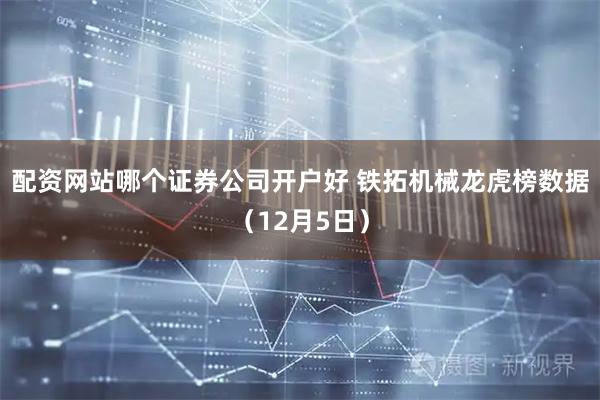 配资网站哪个证券公司开户好 铁拓机械龙虎榜数据（12月5日）