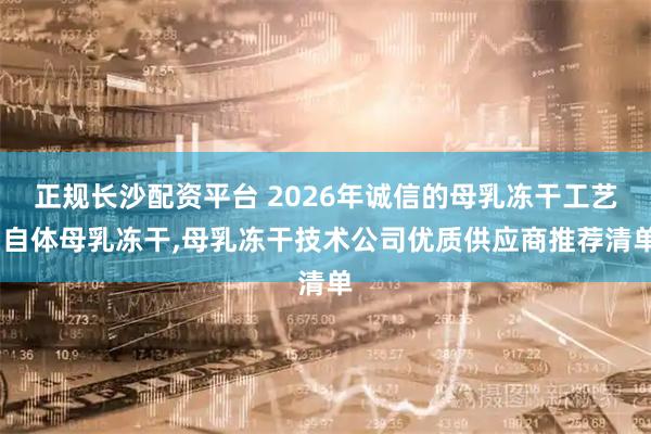 正规长沙配资平台 2026年诚信的母乳冻干工艺,自体母乳冻干,母乳冻干技术公司优质供应商推荐清单
