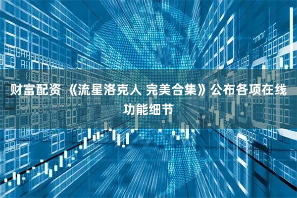 财富配资 《流星洛克人 完美合集》公布各项在线功能细节