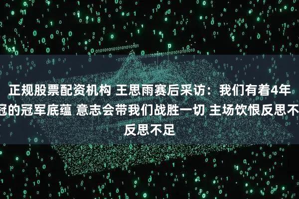正规股票配资机构 王思雨赛后采访：我们有着4年3冠的冠军底蕴 意志会带我们战胜一切 主场饮恨反思不足