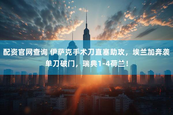配资官网查询 伊萨克手术刀直塞助攻，埃兰加奔袭单刀破门，瑞典1-4荷兰！